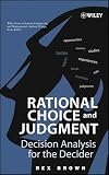 Brown, Rex V.: Rational Choice And Judgment: Decision Analysis For The Decider Brown, Rex V.: Rational Choice And Judgment: Decision Analysis For The Decider