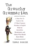 Parrish, Thomas: The Grouchy Grammarian: A How-Not-To Guide to the 47 Most Common Mistakes in English Made by Journalists, Broadcasters, and Others Who Should Know Better Parrish, Thomas: The Grouchy Grammarian: A How-Not-To Guide to the 47 Most Common Mistakes in English Made by Journalists, Broadcasters, and Others Who Should Know Better