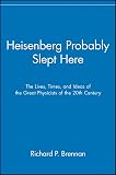 Brennan, Richard P.: Heisenberg Probably Slept Hear: The Lives, Times and Ideas of the Great Physicists of the 20th Century