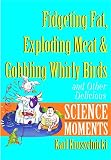 Kruszelnicki, Karl: Fidgeting Fat, Exploding Meat & Gobbling Whirly Birds and Other Delicious Science Moments Kruszelnicki, Karl: Fidgeting Fat, Exploding Meat & Gobbling Whirly Birds and Other Delicious Science Moments