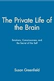 Greenfield, Susan A.: The Private Life of the Brain: Emotions, Consciousness, and the Secret of the Self