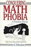 Clawson, Calvin C.: Conquering Math Phobia: A Painless Primer Clawson, Calvin C.: Conquering Math Phobia: A Painless Primer