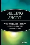 Walker, Joseph A.: Selling Short: Risks, Rewards, and Strategies for Short Selling Stocks, Options, and Futures Walker, Joseph A.: Selling Short: Risks, Rewards, and Strategies for Short Selling Stocks, Options, and Futures