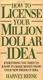 Reese, Harvey: How to License Your Million Dollar Idea: Everything You Need to Know to Make Money from Your New Product Idea