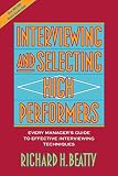 Beatty, Richard H.: Interviewing and Selecting High Performers: Every Manager's Guide to Effective Interviewing Techniques Beatty, Richard H.: Interviewing and Selecting High Performers: Every Manager's Guide to Effective Interviewing Techniques