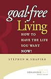Shapiro, S.: Goal-free Living: How to Have the Life You Want Now! Shapiro, S.: Goal-free Living: How to Have the Life You Want Now!