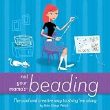Welsh, Kate Shoup: Not Your Mama's Beading: The Cool And Creative Way to String 'em Along Welsh, Kate Shoup: Not Your Mama's Beading: The Cool And Creative Way to String 'em Along