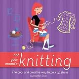 Dixon, Heather: Not Your Mama's Knitting: The Cool And Creative Way to Pick Up Sticks Dixon, Heather: Not Your Mama's Knitting: The Cool And Creative Way to Pick Up Sticks