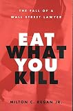 Regan, Milton C.: Eat What You Kill: The Fall of a Wall Street Lawyer