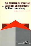Luxenburg, Rosa: The Russian Revolution, and Leninism or Marxism? Luxenburg, Rosa: The Russian Revolution, and Leninism or Marxism?