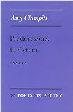 Clampitt, Amy: Predecessors, Et Cetera: Essays Clampitt, Amy: Predecessors, Et Cetera: Essays