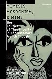 Murray, Timothy: Mimesis, Masochism, & Mime: The Politics of Theatricality in Contemporary French Thought Murray, Timothy: Mimesis, Masochism, & Mime: The Politics of Theatricality in Contemporary French Thought