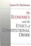 Buchanan, James M.: The Economics and the Ethics of Constitutional Order