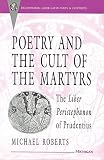 Roberts, Michael: Poetry and the Cult of the Martyrs: The Liber Peristephanon of Prudentius