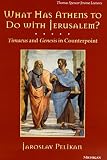 Pelikan, Jaroslav: What Has Athens to Do With Jerusalem?: Timaeus and Genesis in Counterpoint Pelikan, Jaroslav: What Has Athens to Do With Jerusalem?: Timaeus and Genesis in Counterpoint