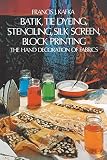 Kafka, Francis J.: Batik Tie Dyeing Stenciling Silk Screen Block Printing: The Hand Decoration of Fabrics