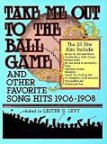 Levy, Lester: Take Me Out to the Ball Game and Other Favorite Song Hits, 1906-1908 Levy, Lester: Take Me Out to the Ball Game and Other Favorite Song Hits, 1906-1908