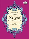 Beethoven, Ludwig Van: Six Great Overtures in Full Score Beethoven, Ludwig Van: Six Great Overtures in Full Score