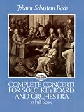Bach, Johann Sebastian: Complete Concerti for Solo Keyboard and Orchestra in Full Score Bach, Johann Sebastian: Complete Concerti for Solo Keyboard and Orchestra in Full Score