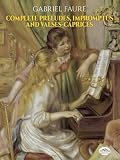 Faure, Gabriel: Complete Preludes, Impromptus and Valses-Caprices Faure, Gabriel: Complete Preludes, Impromptus and Valses-Caprices