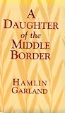 Garland, Hamlin: A Daughter of the Middle Border Garland, Hamlin: A Daughter of the Middle Border