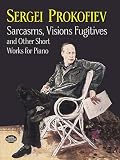 Prokofiev, Sergei: Sarcasms, Visions Fugitives and Other Short Works for Piano Prokofiev, Sergei: Sarcasms, Visions Fugitives and Other Short Works for Piano