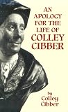 Cibber, Colley: An Apology for the Life of Colley Cibber: With an Historical View of the Stage During His Own Time Cibber, Colley: An Apology for the Life of Colley Cibber: With an Historical View of the Stage During His Own Time