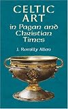 Allen, J. Romilly: Celtic Art in Pagan and Christian Times