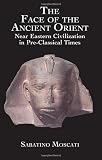 Moscati, Sabatino: The Face of the Ancient Orient: Near Eastern Civilization in Pre-Classical Times Moscati, Sabatino: The Face of the Ancient Orient: Near Eastern Civilization in Pre-Classical Times