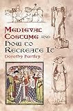 Hartley, Dorothy: Medieval Costume and How to Recreate It Hartley, Dorothy: Medieval Costume and How to Recreate It