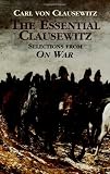 Clausewitz, Carl Von: The Essential Clausewitz: Selections from On War