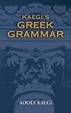 Kaegi, Adolf: Kaegi's Greek Grammar Kaegi, Adolf: Kaegi's Greek Grammar