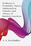 Sveshnikov, A. A.: Problems in Probability Theory, Mathematical Statistics and Theory of Random Functions Sveshnikov, A. A.: Problems in Probability Theory, Mathematical Statistics and Theory of Random Functions