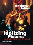 Julius, Anthony: Idolizing Pictures: Idolatry, Iconoclasm and Jewish Art Julius, Anthony: Idolizing Pictures: Idolatry, Iconoclasm and Jewish Art