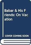 de Brunhoff, Laurent: Babar and His Friends on Vacation de Brunhoff, Laurent: Babar and His Friends on Vacation