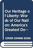 Hunt, John G.: Our Heritage of Liberty : Words of Our Nation: America's Greatest Documents and Patriotic Writings