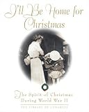 I'll Be Home for Christmas: The Spirit of Christmas During World War II (0517228483) by Library of Congress Library of Congress: I'll Be Home for Christmas: The Spirit of Christmas During World War II