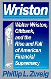 Zweig, Phillip L.: Wriston : Walter Wriston, Citibank and the Rise and Fall of American Financial Supremacy