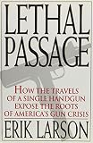 Larson, Erik: Lethal Passage : How the Travels of a Single Handgun Expose the Roots of America's Gun Crisis