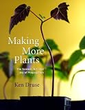 Druse, Kenneth: Making More Plants: The Science, Art and Joy of Propagation