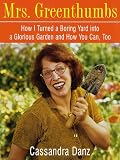 Danz, Cassandra: Mrs. Greenthumbs : How I Turned a Boring Yard into a Glorious Garden and How You Can, Too