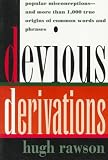 Rawson, Hugh: Devious Derivations : Popular Misconceptions--and More than 1,000 True Origins of Common Words and Phrases