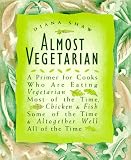 Shaw, Diana: Almost Vegetarian: A Primer for Cooks Who Are Eating Vegetarian Most of the Time, Chicken & Fish Some of the Time & Altogether Well All of the Time