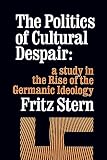 Stern, Fritz Richard: The Politics of Cultural Despair: A Study in the Rise of the Germanic Ideology Stern, Fritz Richard: The Politics of Cultural Despair: A Study in the Rise of the Germanic Ideology