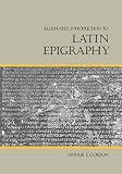 Gordon, Arthur E.: Illustrated Introduction to Latin Epigraphy