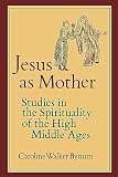 Bynum, Caroline: Jesus As Mother: Studies in the Spirituality of the High Middle Ages Bynum, Caroline: Jesus As Mother: Studies in the Spirituality of the High Middle Ages