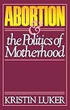 Luker, Kristin: Abortion and the Politics of Motherhood Luker, Kristin: Abortion and the Politics of Motherhood