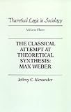 Alexander, Jeffrey C.: The Classical Attempt at Theoretical Synthesis: Max Weber Alexander, Jeffrey C.: The Classical Attempt at Theoretical Synthesis: Max Weber