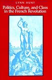 Hunt, Lynne: Politics, Culture, and Class in the French Revolution Hunt, Lynne: Politics, Culture, and Class in the French Revolution