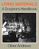 Andrews, Oliver: Living Materials: A Sculptor's Handbook
